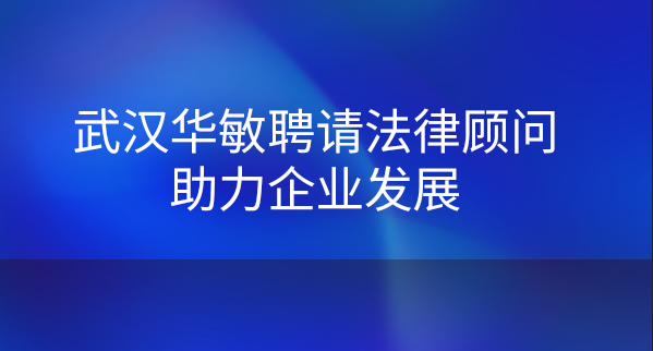 武汉华敏聘请法律顾问助力企业发展